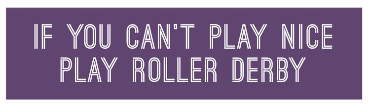 If You Can't Play Nice Play Roller Derby