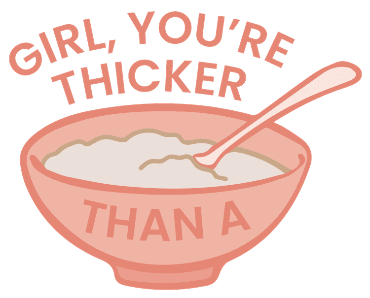 Girl, You're Thicker Than Oatmeal