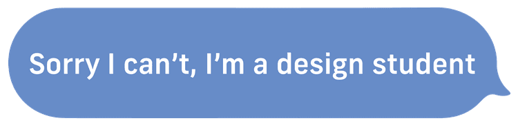 Sorry I Can't, I'm A Design Student