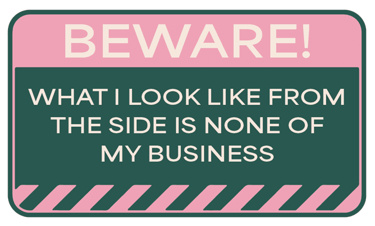 Beware What I Look Like From The Side Is None Of My Business