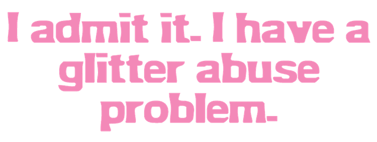 I_Admit_It_I_Have_A_Glitter_Abuse_Problem_Text